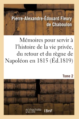 Stock image for Mmoires Pour Servir  l'Histoire de la Vie Prive, Du Retour Et Du Rgne de Napolon En 1815: Tome 2 (French Edition) for sale by Lucky's Textbooks