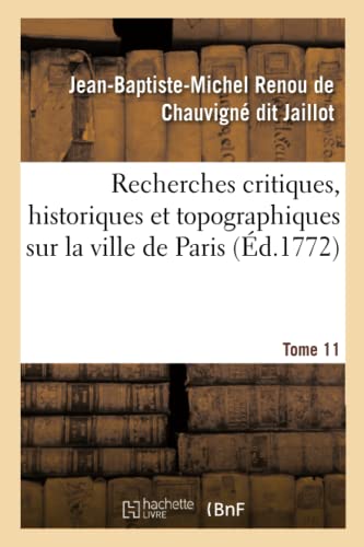 Imagen de archivo de Recherches Critiques, Historiques Et Topographiques Sur La Ville de Paris. Tome 11: Depuis Ses Commencements Connus Jusqu' Prsent (French Edition) a la venta por Lucky's Textbooks