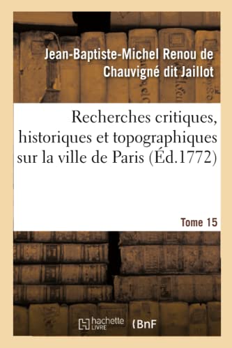 Stock image for Recherches Critiques, Historiques Et Topographiques Sur La Ville de Paris. Tome 15: Depuis Ses Commencements Connus Jusqu' Prsent (French Edition) for sale by Lucky's Textbooks