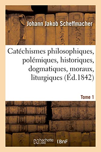 Beispielbild fr Catchismes Philosophiques, Polmiques, Historiques, Dogmatiques, Moraux, Liturgiques Disciplinaires: Canoniques Pratiques Asctiques Et Mystiques. Tome 1 (French Edition) zum Verkauf von Lucky's Textbooks