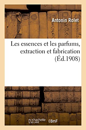 Imagen de archivo de Les Essences Et Les Parfums, Extraction Et Fabrication (French Edition) a la venta por Lucky's Textbooks