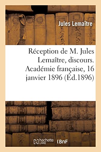 Stock image for Rception de M. Jules Lematre, discours. Acadmie franaise, 16 janvier 1896 (French Edition) for sale by Lucky's Textbooks