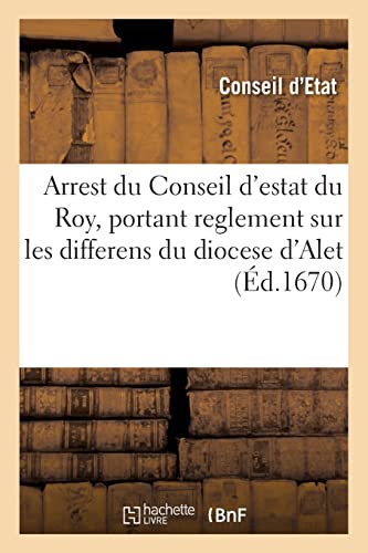 Stock image for Arrest Du Conseil d'Estat Du Roy, Portant Reglement Sur Les Differens Du Diocese d'Alet (French Edition) for sale by Lucky's Textbooks
