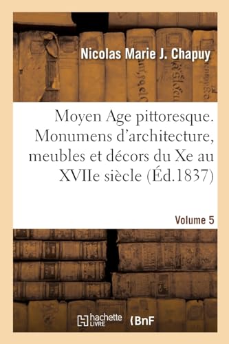 Imagen de archivo de Moyen Age pittoresque. Monumens d'architecture, meubles et dcors du Xe au XVIIe sicle. Volume 5 (French Edition) a la venta por Lucky's Textbooks