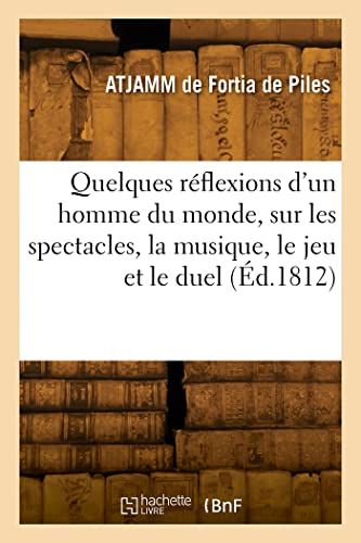 Imagen de archivo de Quelques Rflexions d'Un Homme Du Monde, Sur Les Spectacles, La Musique, Le Jeu Et Le Duel (French Edition) a la venta por Lucky's Textbooks