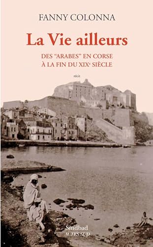 9782330048228: La vie ailleurs: Des "Arabes" en Corse  la fin du XIXe sicle (La bibliothque arabe)