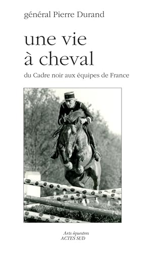 9782330056452: Une vie  cheval: Du Cadre noir aux quipes de France