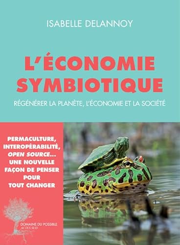 L'Ã conomie symbiotique: RÃ gÃ nÃ rer la planÃ te, l'Ã conomie, la sociÃ tÃ - Delannoy, Isabelle