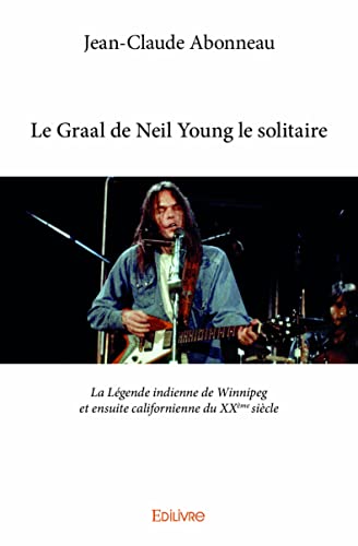 9782334023351: Le Graal de Neil Young le solitaire: La Lgende indienne de Winnipeg et ensuite californienne du XXme sicle