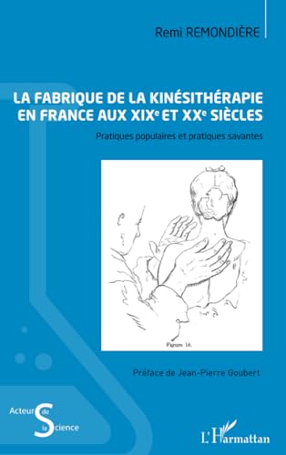 Stock image for La fabrique de la kinsithrapie en France aux XIXe et XXe sicles: Pratiques populaires et pratiques savantes for sale by Gallix