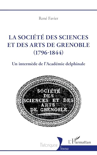 Stock image for La soci�t� des sciences et des arts de Grenoble (1796-1844): Un interm�de de l?Acad�mie delphinale (Historiques)