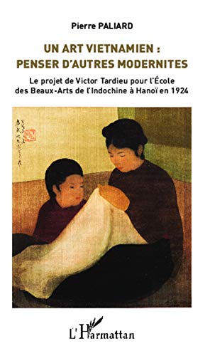 Stock image for Un Art vietnamien : penser d'autres modernits: Le projet de Victor Tardieu pour l'Ecole des Beaux-Arts de l'Indochine  Hano en 1924 (French Edition) for sale by Books Unplugged