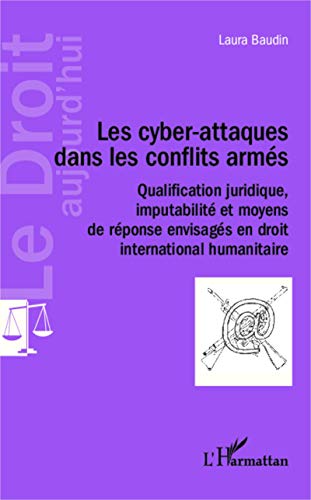 9782343026367: Les cyber-attaques dans les conflits arms: Qualification juridique, imputabilit et moyens de rponse envisags en droit international humanitaire: ... envisags en droit international humanitaire