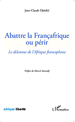 Imagen de archivo de Abattre la Franafrique ou prir: Le dilemme de l'Afrique francophone (French Edition) a la venta por Gallix