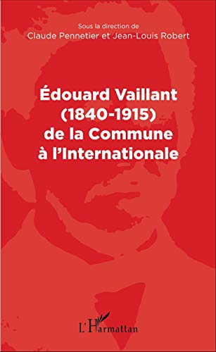 Stock image for Edouard Vaillant (1840-1915) de la Commune  l'internationale [Broch] Pennetier, Claude et Robert, Jean-Louis for sale by BIBLIO-NET