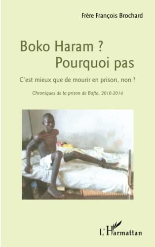 Beispielbild fr Boko Haram ? Pourquoi pas: C'est mieux que de mourir en prison, non ? Chroniques de la prison de Bafia, 2010-2014 [Broch] Brochard, Frre Franois zum Verkauf von BIBLIO-NET