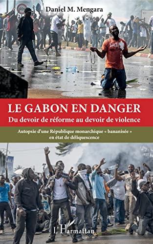 9782343167923: Le Gabon en danger: Du devoir de rforme au devoir de violence Autopsie d'une Rpublique monarchique bananise" en tat de dliquescence"