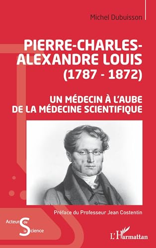 Imagen de archivo de Pierre-Charles-Alexandre Louis (1787-1872): Un mdecin  l'aube de la mdecine scientifique (French Edition) a la venta por Gallix