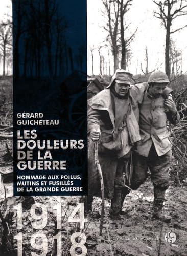 LES DOULEURS DE LA GUERRE ; HOMMAGE AUX POILUS, MUTINS ET FUSILLES DE LA GRANDE GUERRE 1914-1918