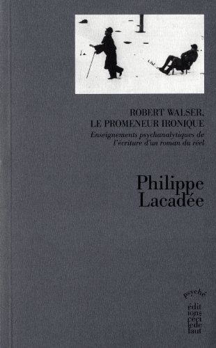 Robert Walser le promeneur ironique. Enseignements psychanalytiques de l'ecriture d'un roman du reel