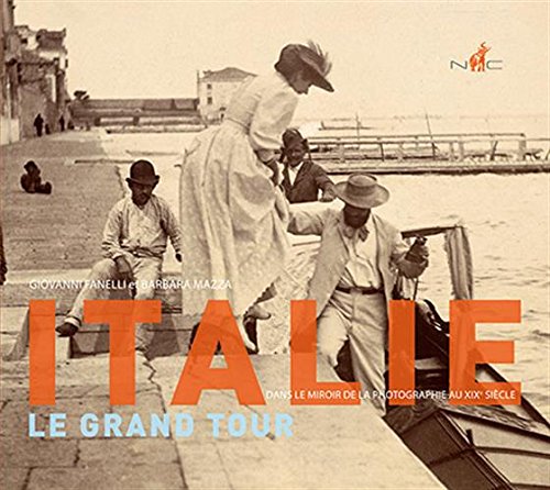 Italie, Le Grand Tour - Dans Le Miroir De La Photographie Au XIXe Siecle