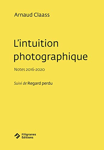 Imagen de archivo de L'intuition photographique: Notes 2016-2020, suivi de Regard perdu a la venta por Gallix
