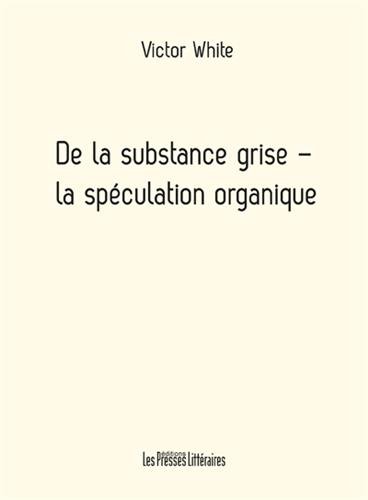 Stock image for De la substance grise : La spculation organique [Broch] White, Victor for sale by BIBLIO-NET