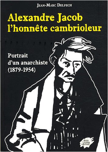 Alexandre Jacob, l'honnête cambrioleur : Portrait d'un anarchiste (1879-1954)