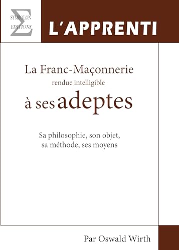 Stock image for La franc-maonnerie rendue intelligible  ses adeptes - sa philosophie, son objet, sa mthode, ses moyens: L'apprenti (Livre 1) for sale by Gallix