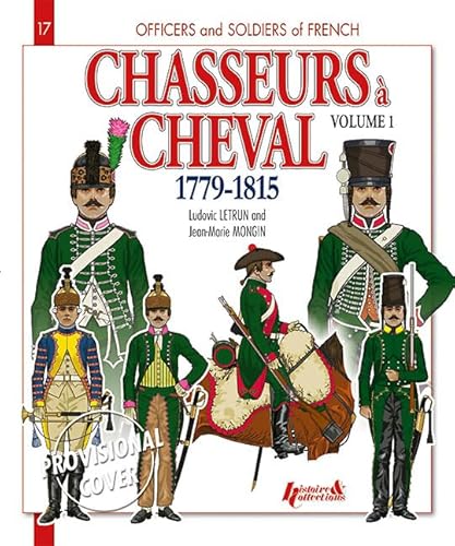 Chasseurs A' Cheval, Vol. 1: 1779 - 1815 (Officers and Soldiers of the French) (9782352501992) by Letrun, Ludovic; Mongin, Jean