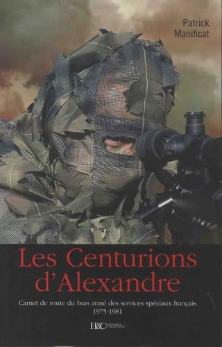 Imagen de archivo de Les centurions d'Alexandre : Carnet de route du bras arm des services spciaux franais 1975-1981 [Broch] Manificat, Patrick a la venta por BIBLIO-NET