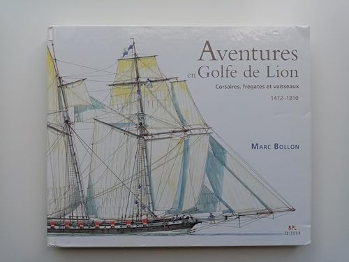 AVENTURES EN GOLFE DE LION ; CORSAIRES, FREGATES ET VAISSEAUX 1472-1810