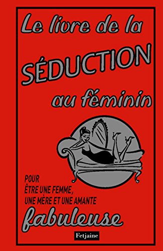 9782354252472: Le livre de la sduction au fminin: Pour tre une femme, une mre et une amante fabuleuse