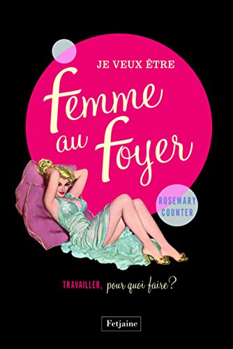 Imagen de archivo de Je veux tre une femme au foyer: Travailler, pour quoi faire ? a la venta por Ammareal