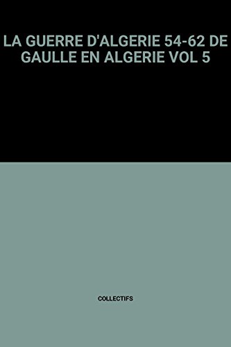 Beispielbild fr LA GUERRE D'ALGERIE 54-62 DE GAULLE EN ALGERIE VOL 5 zum Verkauf von Ammareal