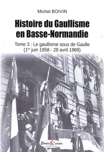 Beispielbild fr Histoire du Gaullisme en Basse-Normandie: Tome 3, Le gaullisme sous de Gaulle (1er juin 1958 - 28 avril 1969) [Broch] Boivin, Michel zum Verkauf von BIBLIO-NET