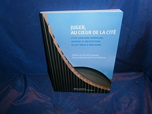 Beispielbild fr Juger, au coeur de la cit : L'lot judiciaire bordelais, histoire et architecture du XVe sicle  nos jours zum Verkauf von medimops