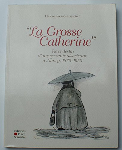 Beispielbild fr La Grosse Catherine : Vie et destin d'une servante alsacienne  Nancy, 1870-1950 zum Verkauf von Ammareal