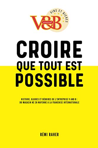 Stock image for CROIRE QUE TOUT EST POSSIBLE - Histoire, gloires et dboires de l'entreprise V and B : du magasin n en Mayenne  la franchise internationale (French Edition) for sale by Lucky's Textbooks