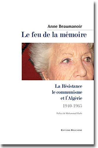 Le feu de la mémoire. La résistance, le communisme et l'Algérie, 1940-1965 (French Edition) - Beaumanoir, Anne