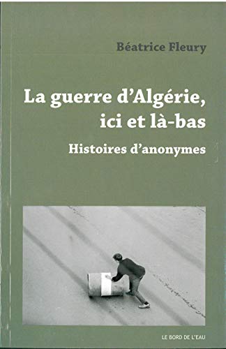 Beispielbild fr La Guerre d'Algerie,Ici et La-Bas: Histoires d'Anonymes zum Verkauf von Ammareal