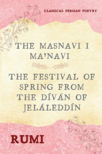 Stock image for The Masnavi I Ma'navi of Rumi (Complete 6 Books): The Festival of Spring from The Dván of Jeláleddn for sale by Ria Christie Collections