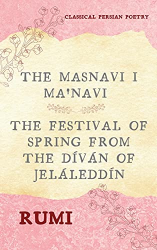 Stock image for The Masnavi I Ma'navi of Rumi (Complete 6 Books): The Festival of Spring from The Dván of Jeláleddn for sale by Ria Christie Collections