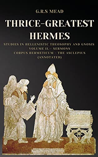 Stock image for Thrice-Greatest Hermes: Studies in Hellenistic Theosophy and Gnosis Volume II.- Sermons: Corpus Hermeticum - The Asclepius (Annotated) for sale by GreatBookPrices