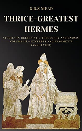 Stock image for Thrice-Greatest Hermes: Studies in Hellenistic Theosophy and Gnosis Volume III.- Excerpts and Fragments (Annotated) for sale by GF Books, Inc.