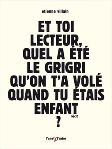 Beispielbild fr Et toi, lecteur, quel a t le grigri qu'on t'a vol quand tu tais enfant ? - bref roman d'apprentissage  forme contrainte zum Verkauf von Gallix