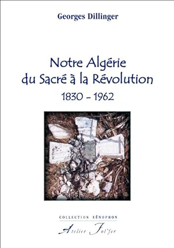 Stock image for Notre Algrie, du Sacr  la Rvolution 1830-1962 Dillinger, Georges for sale by BIBLIO-NET