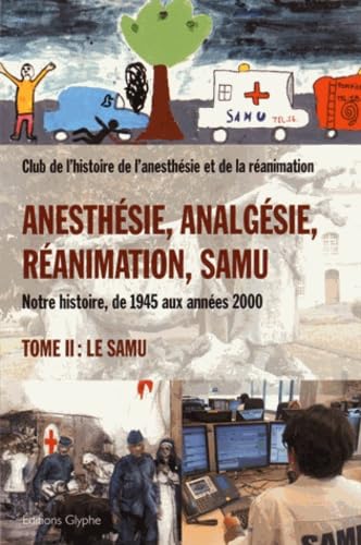 Stock image for Anesthsie, Analgsie, Ranimation, Samu : Notre Histoire, De 1945 Aux Annes 2000. Vol. 2. Le Samu for sale by RECYCLIVRE