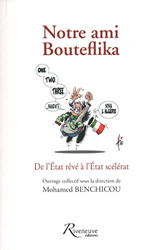 9782360130214: Notre ami Bouteflika - De l'tat rve  l'tat scelrat: De l'Etat rv  l'Etat sclrat