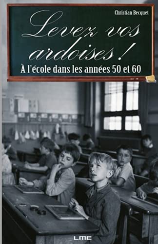 LEVEZ VOS ARDOISES !: A l'Ã©cole dans les annÃ©es 50 et 60 (French Edition) (9782360260232) by Raymond, Mr Becquet Christian; Christian, Becquet